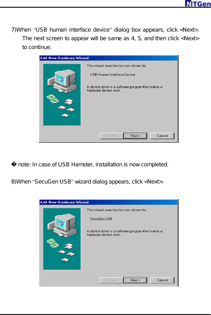      7)When “USB human interface device” dialog box appears, click &lt;Next&gt;. The next screen to appear will be same as 4, 5, and then click &lt;Next&gt; to continue.    note: In case of USB Hamster, installation is now completed.  8)When “SecuGen USB” wizard dialog appears, click &lt;Next&gt;.    