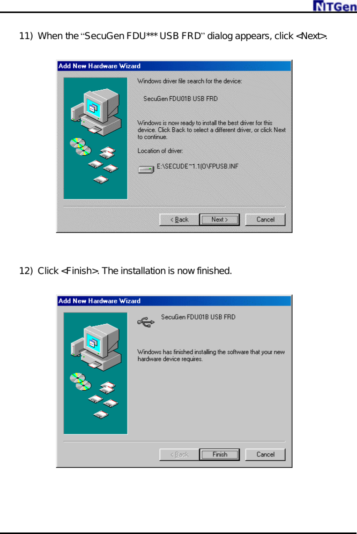     11) When the “SecuGen FDU*** USB FRD” dialog appears, click &lt;Next&gt;.      12) Click &lt;Finish&gt;. The installation is now finished.    