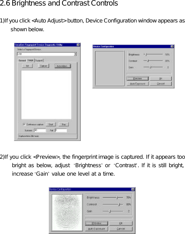 2.6 Brightness and Contrast Controls  1)If you click &lt;Auto Adjust&gt; button, Device Configuration window appears as shown below.               2)If you click &lt;Preview&gt;, the fingerprint image is captured. If it appears too bright as below, adjust  ‘Brightness’ or  ‘Contrast’. If it is still bright, increase ‘Gain’ value one level at a time.      