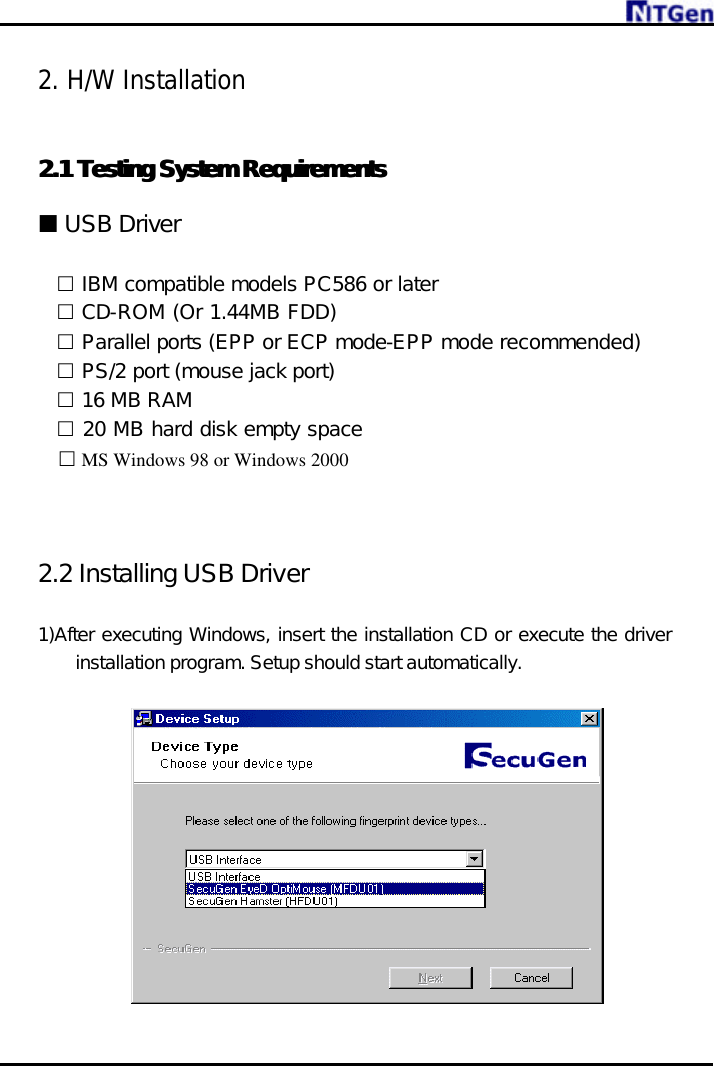     2. H/W Installation  2.1 2.1 Testing System RequirementsTesting System Requirements   ¢ USB Driver     £ IBM compatible models PC586 or later £ CD-ROM (Or 1.44MB FDD) £ Parallel ports (EPP or ECP mode-EPP mode recommended) £ PS/2 port (mouse jack port) £ 16 MB RAM £ 20 MB hard disk empty space   £ MS Windows 98 or Windows 2000    2.2 Installing USB Driver  1)After executing Windows, insert the installation CD or execute the driver installation program. Setup should start automatically.    