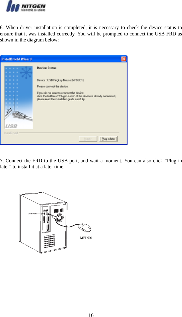   166. When driver installation is completed, it is necessary to check the device status to          ensure that it was installed correctly. You will be prompted to connect the USB FRD as shown in the diagram below:  7. Connect the FRD to the USB port, and wait a moment. You can also click “Plug in later” to install it at a later time.         MFDU01 