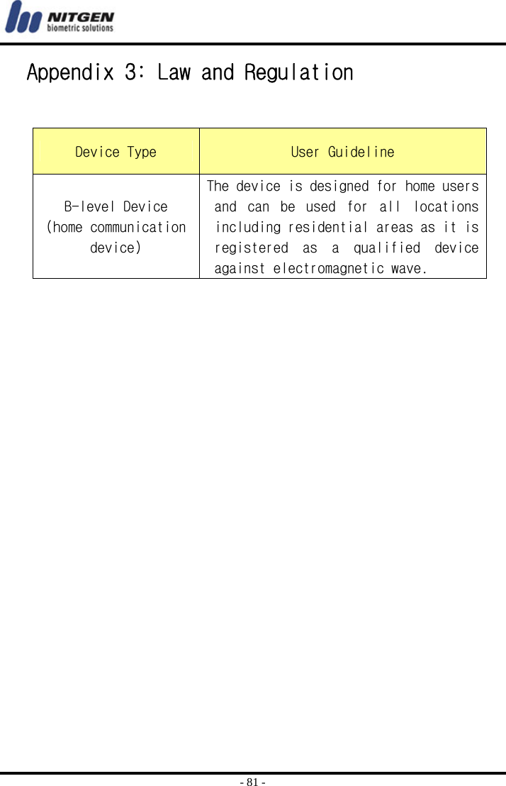  - 81 - Appendix 3: Law and Regulation   Device Type  User Guideline B-level Device (home communication device) The device is designed for home users and  can  be  used  for  all  locations including residential areas as it is registered  as  a  qualified  device against electromagnetic wave.   