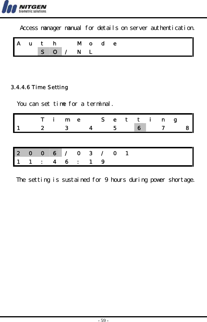  - 59 - Access manager manual for details on server authentication.     3.4.4.6 Time Setting  You can set time for a terminal.   The setting is sustained for 9 hours during power shortage.   A  u  t  h    M  o  d  e               S  O  / N L             T  i  m  e    S  e  t  t  i  n  g   1    2    3    4    5    6   7  82  0  0  6  /  0  3  /  0  1           1  1  :  4  6  :  1  9               