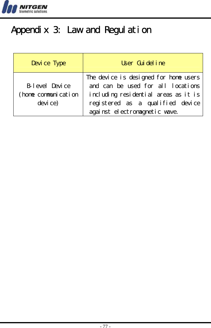  - 77 - Appendix 3: Law and Regulation   Device Type  User Guideline B-level Device (home communication device) The device is designed for home users and  can  be  used  for  all  locations including residential areas as it is registered  as  a  qualified  device against electromagnetic wave.   