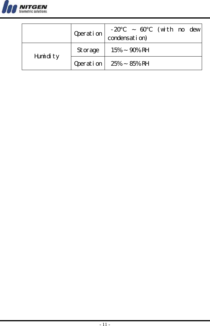  - 11 -  Operation  -20℃  ~  60℃ (with  no  dew condensation) Storage   15% ~ 90% RH Humidity  Operation  25% ~ 85% RH     