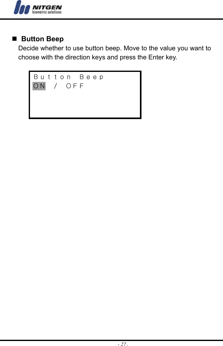  - 27 -   Button Beep Decide whether to use button beep. Move to the value you want to choose with the direction keys and press the Enter key.  Ｂｕｔｔｏｎ  Ｂｅｅｐ ＯＮ  ／  ＯＦＦ      