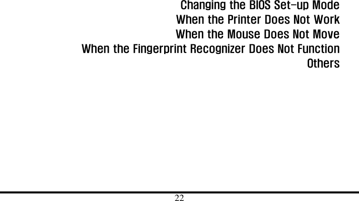  22                              Changing the BIOS Set-up Mode   When the Printer Does Not Work   When the Mouse Does Not Move     When the Fingerprint Recognizer Does Not Function   Others 