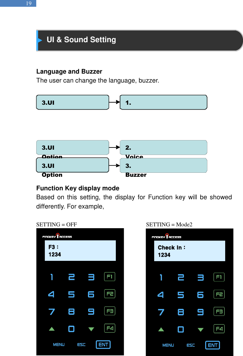   19  UI &amp; Sound Setting     Language and Buzzer The user can change the language, buzzer.              Function Key display mode Based  on  this  setting,  the  display for  Function  key  will  be  showed differently. For example,  SETTING = OFF                                                SETTING = Mode2  F3 : 1234Check In :12343.UI Option 1. Language 3.UI Option  2. Voice  3.UI Option  3. Buzzer  