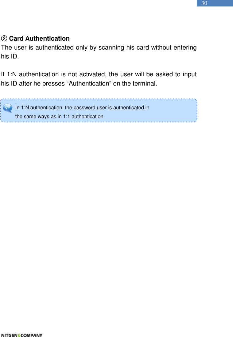   30 In 1:N authentication, the password user is authenticated in   the same ways as in 1:1 authentication.    ② Card Authentication The user is authenticated only by scanning his card without entering his ID.    If 1:N authentication is not activated, the user will be asked to input his ID after he presses “Authentication” on the terminal.     