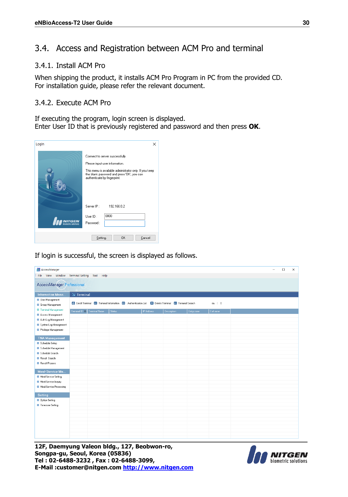 eNBioAccess-T2 User Guide                                                                  30 12F, Daemyung Valeon bldg., 127, Beobwon-ro, Songpa-gu, Seoul, Korea (05836) Tel : 02-6488-3232 , Fax : 02-6488-3099,   E-Mail :customer@nitgen.com http://www.nitgen.com   3.4.   Access and Registration between ACM Pro and terminal  3.4.1. Install ACM Pro  When shipping the product, it installs ACM Pro Program in PC from the provided CD. For installation guide, please refer the relevant document.   3.4.2. Execute ACM Pro  If executing the program, login screen is displayed. Enter User ID that is previously registered and password and then press OK.     If login is successful, the screen is displayed as follows.   