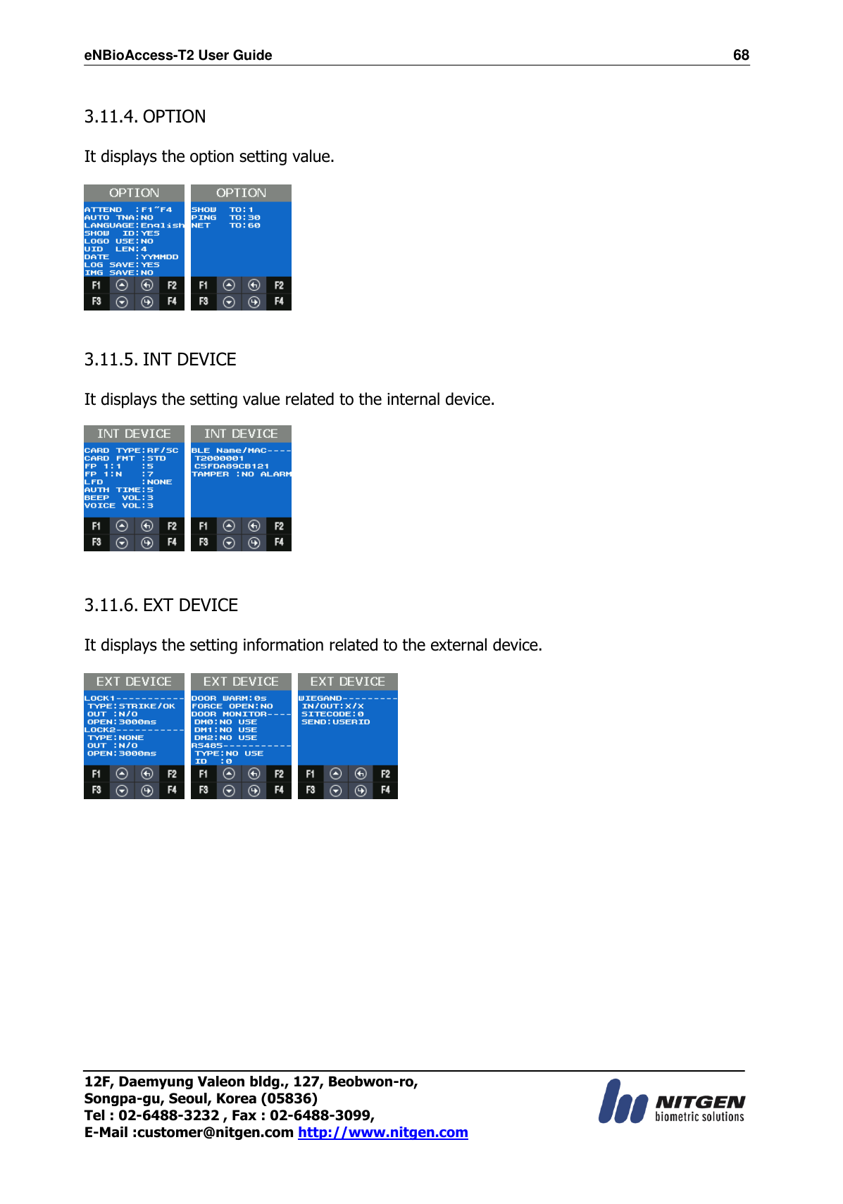 eNBioAccess-T2 User Guide                                                                  68 12F, Daemyung Valeon bldg., 127, Beobwon-ro, Songpa-gu, Seoul, Korea (05836) Tel : 02-6488-3232 , Fax : 02-6488-3099,   E-Mail :customer@nitgen.com http://www.nitgen.com   3.11.4. OPTION  It displays the option setting value.       3.11.5. INT DEVICE  It displays the setting value related to the internal device.       3.11.6. EXT DEVICE  It displays the setting information related to the external device.                    