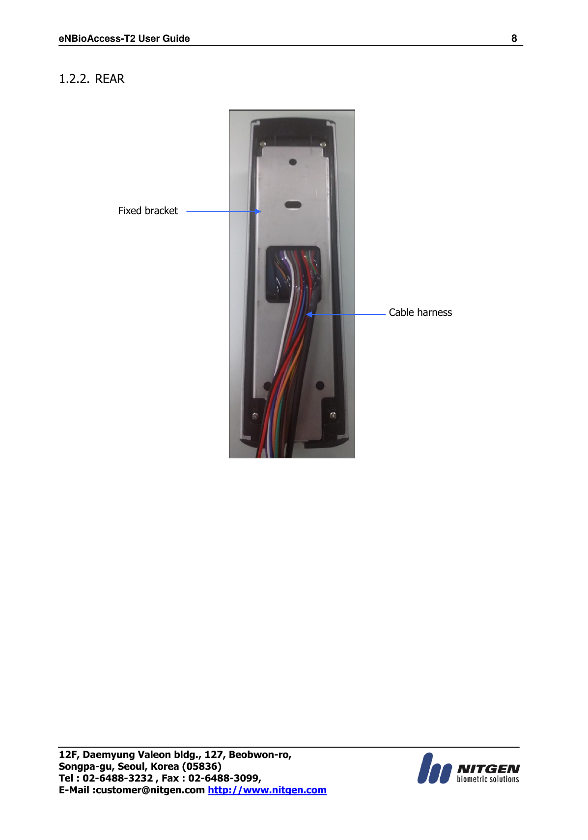 eNBioAccess-T2 User Guide                                                                  8 12F, Daemyung Valeon bldg., 127, Beobwon-ro, Songpa-gu, Seoul, Korea (05836) Tel : 02-6488-3232 , Fax : 02-6488-3099,   E-Mail :customer@nitgen.com http://www.nitgen.com   1.2.2. REAR        Fixed bracket Cable harness 