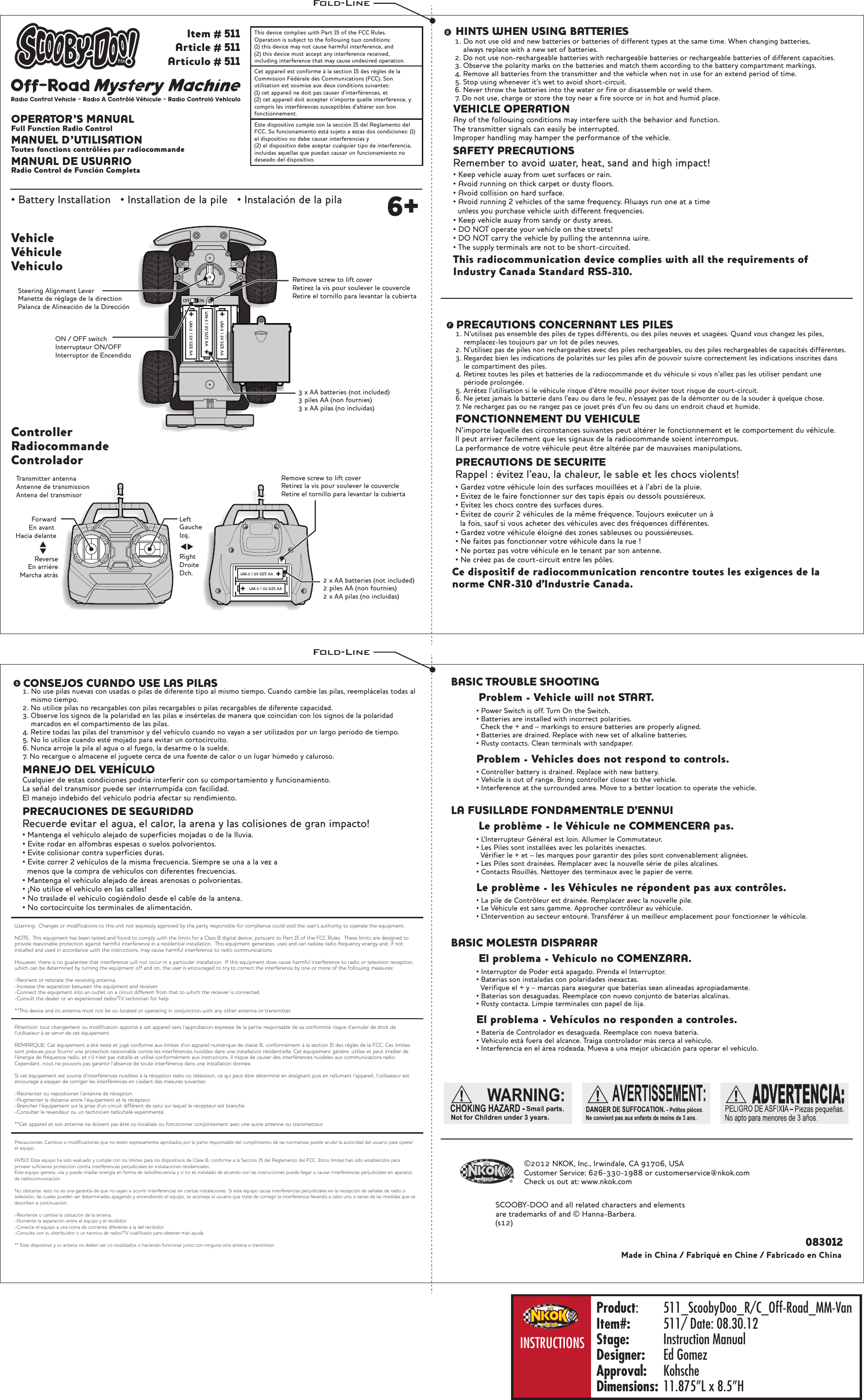 ONOFFVehicleVéhiculeVehículoControllerRadiocommandeControladorMANUEL D’UTILISATIONToutes fonctions contrôlées par radiocommandeOPERATOR’S MANUALFull Function Radio ControlMANUAL DE USUARIORadio Control de Función Completa• Battery Installation   • Installation de la pile   • Instalación de la pila 6+2 x AA batteries (not included)2 piles AA (non fournies)2 x AA pilas (no incluidas)Remove screw to lift coverRetirez la vis pour soulever le couvercleRetire el tornillo para levantar la cubiertaRightDroiteDch.Transmitter antennaAntenne de transmissionAntena del transmisorLeftGaucheIzq.ForwardEn avant Hacia delanteReverseEn arrièreMarcha atrás3 x AA batteries (not included)3 piles AA (non fournies)3 x AA pilas (no incluidas)ON / OFF switchInterrupteur ON/OFFInterruptor de EncendidoRemove screw to lift coverRetirez la vis pour soulever le couvercleRetire el tornillo para levantar la cubiertaSteering Alignment LeverManette de réglage de la directionPalanca de Alineación de la DirecciónVEHICLE OPERATIONAny of the following conditions may interfere with the behavior and function.The transmitter signals can easily be interrupted.Improper handling may hamper the performance of the vehicle.SAFETY PRECAUTIONSRemember to avoid water, heat, sand and high impact!• Keep vehicle away from wet surfaces or rain.• Avoid running on thick carpet or dusty floors.• Avoid collision on hard surface.• Avoid running 2 vehicles of the same frequency. Always run one at a time   unless you purchase vehicle with different frequencies.• Keep vehicle away from sandy or dusty areas.• DO NOT operate your vehicle on the streets!• DO NOT carry the vehicle by pulling the antennna wire.• The supply terminals are not to be short-circuited.PRECAUTIONS CONCERNANT LES PILES1. N’utilisez pas ensemble des piles de types différents, ou des piles neuves et usagées. Quand vous changez les piles,    remplacez-les toujours par un lot de piles neuves.2. N’utilisez pas de piles non rechargeables avec des piles rechargeables, ou des piles rechargeables de capacités différentes.3. Regardez bien les indications de polarités sur les piles afin de pouvoir suivre correctement les indications inscrites dans    le compartiment des piles.4. Retirez toutes les piles et batteries de la radiocommande et du véhicule si vous n’allez pas les utiliser pendant une    période prolongée.5. Arrêtez l’utilisation si le véhicule risque d’être mouillé pour éviter tout risque de court-circuit.6. Ne jetez jamais la batterie dans l’eau ou dans le feu, n’essayez pas de la démonter ou de la souder à quelque chose.7. Ne rechargez pas ou ne rangez pas ce jouet près d’un feu ou dans un endroit chaud et humide. FONCTIONNEMENT DU VEHICULEN’importe laquelle des circonstances suivantes peut altérer le fonctionnement et le comportement du véhicule.Il peut arriver facilement que les signaux de la radiocommande soient interrompus.La performance de votre véhicule peut être altérée par de mauvaises manipulations.PRECAUTIONS DE SECURITERappel : évitez l’eau, la chaleur, le sable et les chocs violents!• Gardez votre véhicule loin des surfaces mouillées et à l’abri de la pluie.• Evitez de le faire fonctionner sur des tapis épais ou dessols poussiéreux.• Evitez les chocs contre des surfaces dures.• Évitez de courir 2 véhicules de la même fréquence. Toujours exécuter un à   la fois, sauf si vous acheter des véhicules avec des fréquences différentes.• Gardez votre véhicule éloigné des zones sableuses ou poussiéreuses.• Ne faites pas fonctionner votre véhicule dans la rue !• Ne portez pas votre véhicule en le tenant par son antenne.• Ne créez pas de court-circuit entre les pôles.CONSEJOS CUANDO USE LAS PILAS1. No use pilas nuevas con usadas o pilas de diferente tipo al mismo tiempo. Cuando cambie las pilas, reemplácelas todas al    mismo tiempo.2. No utilice pilas no recargables con pilas recargables o pilas recargables de diferente capacidad.3. Observe los signos de la polaridad en las pilas e insértelas de manera que coincidan con los signos de la polaridad    marcados en el compartimento de las pilas.4. Retire todas las pilas del transmisor y del vehículo cuando no vayan a ser utilizados por un largo periodo de tiempo.5. No lo utilice cuando esté mojado para evitar un cortocircuito.6. Nunca arroje la pila al agua o al fuego, la desarme o la suelde.7. No recargue o almacene el juguete cerca de una fuente de calor o un lugar húmedo y caluroso.HINTS WHEN USING BATTERIES1. Do not use old and new batteries or batteries of different types at the same time. When changing batteries,    always replace with a new set of batteries.2. Do not use non-rechargeable batteries with rechargeable batteries or rechargeable batteries of different capacities.3. Observe the polarity marks on the batteries and match them according to the battery compartment markings.4. Remove all batteries from the transmitter and the vehicle when not in use for an extend period of time.5. Stop using whenever it’s wet to avoid short-circuit.6. Never throw the batteries into the water or fire or disassemble or weld them.7. Do not use, charge or store the toy near a fire source or in hot and humid place.MANEJO DEL VEHÍCULOCualquier de estas condiciones podría interferir con su comportamiento y funcionamiento.La señal del transmisor puede ser interrumpida con facilidad.El manejo indebido del vehículo podría afectar su rendimiento. PRECAUCIONES DE SEGURIDADRecuerde evitar el agua, el calor, la arena y las colisiones de gran impacto!• Mantenga el vehículo alejado de superficies mojadas o de la lluvia.• Evite rodar en alfombras espesas o suelos polvorientos.• Evite colisionar contra superficies duras.• Evite correr 2 vehículos de la misma frecuencia. Siempre se una a la vez a   menos que la compra de vehículos con diferentes frecuencias.• Mantenga el vehículo alejado de áreas arenosas o polvorientas.• ¡No utilice el vehículo en las calles!• No traslade el vehículo cogiéndolo desde el cable de la antena.• No cortocircuite los terminales de alimentación.Made in China / Fabriqué en Chine / Fabricado en China083012This radiocommunication device complies with all the requirements of Industry Canada Standard RSS-310.Ce dispositif de radiocommunication rencontre toutes les exigences de la norme CNR-310 d&apos;Industrie Canada.Warning:  Changes or modifications to this unit not expressly approved by the party responsible for compliance could void the user’s authority to operate the equipment.NOTE:  This equipment has been tested and found to comply with the limits for a Class B digital device, pursuant to Part 15 of the FCC Rules.  These limits are designed to provide reasonable protection against harmful interference in a residential installation.  This equipment generates, uses and can radiate radio frequency energy and, if not installed and used in accordance with the instructions, may cause harmful interference to radio communications.However, there is no guarantee that interference will not occur in a particular installation.  If this equipment does cause harmful interference to radio or television reception, which can be determined by turning the equipment off and on, the user is encouraged to try to correct the interference by one or more of the following measures:-Reorient or relocate the receiving antenna.-Increase the separation between the equipment and receiver.-Connect the equipment into an outlet on a circuit different from that to which the receiver is connected.-Consult the dealer or an experienced radio/TV technician for help.**This device and its antenna must not be co-located or operating in conjunction with any other antenna or transmitter.Attention: tout changement ou modification apporté à cet appareil sans l’approbation expresse de la partie responsable de sa conformité risque d’annuler de droit de l’utilisateur à se servir de cet équipement.REMARQUE: Cet équipement a été testé et jugé conforme aux limites d’un appareil numérique de classe B, conformément à la section 15 des règles de la FCC. Ces limites sont prévues pour fournir une protection raisonnable contre les interférences nuisibles dans une installation résidentielle. Cet équipement génère, utilise et peut irradier de l’énergie de fréquence radio, et s’il n’est pas installé et utilisé conformément aux instructions, il risque de causer des interférences nuisibles aux communications radio. Cependant, nous ne pouvons pas garantir l’absence de toute interférence dans une installation donnée.Si cet équipement est source d’interférences nuisibles à la réception radio ou télévision, ce qui peut être déterminé en éteignant puis en rallumant l’appareil, l’utilisateur est encouragé à essayer de corriger les interférences en s’aidant des mesures suivantes:-Réorienter ou repositioner l’antenne de réception.-Augmenter la distance entre l’équipement et le récepteur.-Brancher l’équipement sur la prise d’un circuit différent de celui sur lequel le récepteur est branché.-Consulter le revendeur ou un technicien radio/télé expérimenté.**Cet appareil et son antenne ne doivent pas être co-localisés ou fonctionner conjointement avec une autre antenne ou transmetteur.Precauciones: Cambios o modificaciones que no estén expresamente aprobados por la parte responsable del cumplimiento de las normativas puede anular la autoridad del usuario para operar el equipo.AVISO: Este equipo ha sido evaluado y cumple con los límites para los dispositivos de Clase B, conforme a la Sección 15 del Reglamento del FCC. Estos límites han sido establecidos para proveer suficiente protección contra interferencias perjudiciales en instalaciones residenciales.Este equipo genera, usa y puede irradiar energía en forma de radiofrecuencia y si no es instalado de acuerdo con las instrucciones puede llegar a causar interferencias perjudiciales en aparatos de radiocomunicación. No obstante, esto no es una garantía de que no vayan a ocurrir interferencias en ciertas instalaciones. Si este equipo causa interferencias perjudiciales en la recepción de señales de radio o televisión, las cuales pueden ser determinadas apagando y encendiendo el equipo, se aconseja al usuario que trate de corregir la interferencia llevando a cabo uno o varias de las medidas que se describen a continuación:-Reoriente o cambie la ubicación de la antena.-Aumente la separación entre el equipo y el recibidor.-Conecte el equipo a una toma de corriente diferente a la del recibidor.-Consulte con su distribuidor o un técnico de radio/TV cualificado para obtener más ayuda.** Este dispositivo y su antena no deben ser co-localizados o haciendo funcionar junto con ninguna otra antena o transmisor.Este dispositivo cumple con la sección 15 del Reglamento del FCC. Su funcionamiento está sujeto a estas dos condiciones: (1) el dispositivo no debe causar interferencias y (2) el dispositivo debe aceptar cualquier tipo de interferencia, incluidas aquellas que puedan causar un funcionamiento no deseado del dispositivo.Cet appareil est conforme à la section 15 des règles de la Commission Fédérale des Communications (FCC). Son utilisation est soumise aux deux conditions suivantes: (1) cet appareil ne doit pas causer d’interférences, et (2) cet appareil doit accepter n’importe quelle interférence, y compris les interférences susceptibles d’altérer son bon fonctionnement.This device complies with Part 15 of the FCC Rules.   Operation is subject to the following two conditions:  (1) this device may not cause harmful interference, and (2) this device must accept any interference received, including interference that may cause undesired operation. Mystery MachineOff-RoadRadio Control Vehicle - Radio A Contrôlé Véhicule - Radio Controló VehículoItem # 511Article # 511Artículo # 511SCOOBY-DOO and all related characters and elementsare trademarks of and © Hanna-Barbera.(s12)©2012 NKOK, Inc., Irwindale, CA 91706, USACustomer Service: 626-330-1988 or customerservice@nkok.comCheck us out at: www.nkok.com• Controller battery is drained. Replace with new battery.• Vehicle is out of range. Bring controller closer to the vehicle.• Interference at the surrounded area. Move to a better location to operate the vehicle. Problem - Vehicles does not respond to controls.• Power Switch is off. Turn On the Switch.• Batteries are installed with incorrect polarities.  Check the + and – markings to ensure batteries are properly aligned.• Batteries are drained. Replace with new set of alkaline batteries.• Rusty contacts. Clean terminals with sandpaper.Problem - Vehicle will not START.BASIC TROUBLE SHOOTING• Batería de Controlador es desaguada. Reemplace con nueva batería.• Vehículo está fuera del alcance. Traiga controlador más cerca al vehículo.• Interferencia en el área rodeada. Mueva a una mejor ubicación para operar el vehículo. El problema - Vehículos no responden a controles.• Interruptor de Poder está apagado. Prenda el Interruptor.• Baterías son instaladas con polaridades inexactas.  Verifique el + y – marcas para asegurar que baterías sean alineadas apropiadamente.• Baterías son desaguadas. Reemplace con nuevo conjunto de baterías alcalinas.• Rusty contacta. Limpie terminales con papel de lija. El problema - Vehículo no COMENZARA.BASIC MOLESTA DISPARAR• La pile de Contrôleur est drainée. Remplacer avec la nouvelle pile.• Le Véhicule est sans gamme. Approcher contrôleur au véhicule.• L&apos;Intervention au secteur entouré. Transférer à un meilleur emplacement pour fonctionner le véhicule. Le problème - les Véhicules ne répondent pas aux contrôles.• L&apos;Interrupteur Général est loin. Allumer le Commutateur.• Les Piles sont installées avec les polarités inexactes.  Vérifier le + et – les marques pour garantir des piles sont convenablement alignées.• Les Piles sont drainées. Remplacer avec la nouvelle série de piles alcalines.• Contacts Rouillés. Nettoyer des terminaux avec le papier de verre. Le problème - le Véhicule ne COMMENCERA pas.LA FUSILLADE FONDAMENTALE D&apos;ENNUIProduct: 511_ScoobyDoo_R/C_Off-Road_MM-VanItem#:  511/ Date: 08.30.12Stage:  Instruction ManualDesigner:  Ed GomezApproval: KohscheDimensions:  11.875”L x 8.5”HINSTRUCTIONSFold-LineFold-Line