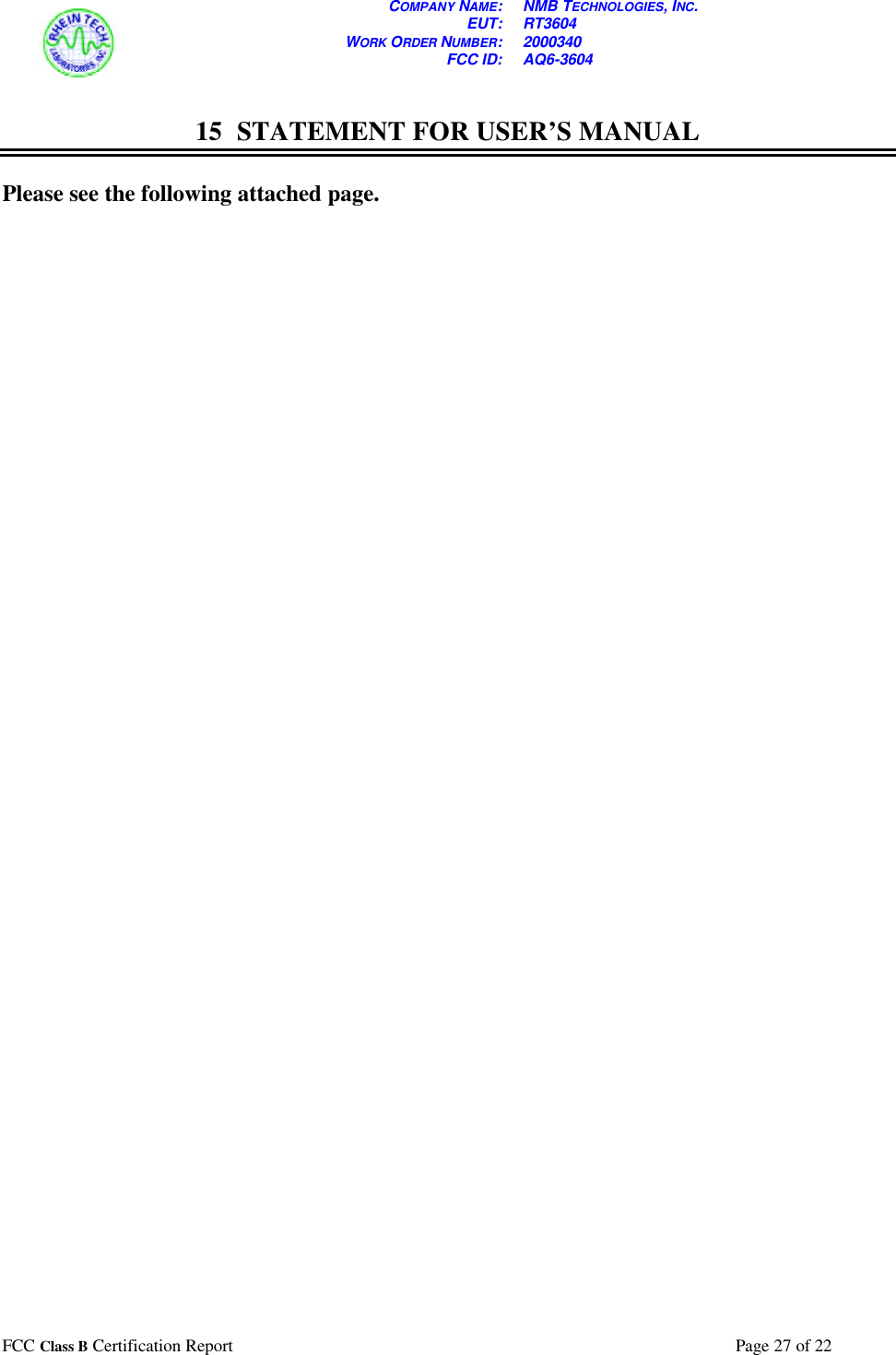 COMPANY NAME: NMB TECHNOLOGIES, INC. EUT: RT3604 WORK ORDER NUMBER: 2000340 FCC ID: AQ6-3604  FCC Class B Certification Report  Page 27 of 22   15 STATEMENT FOR USER’S MANUAL  Please see the following attached page.   