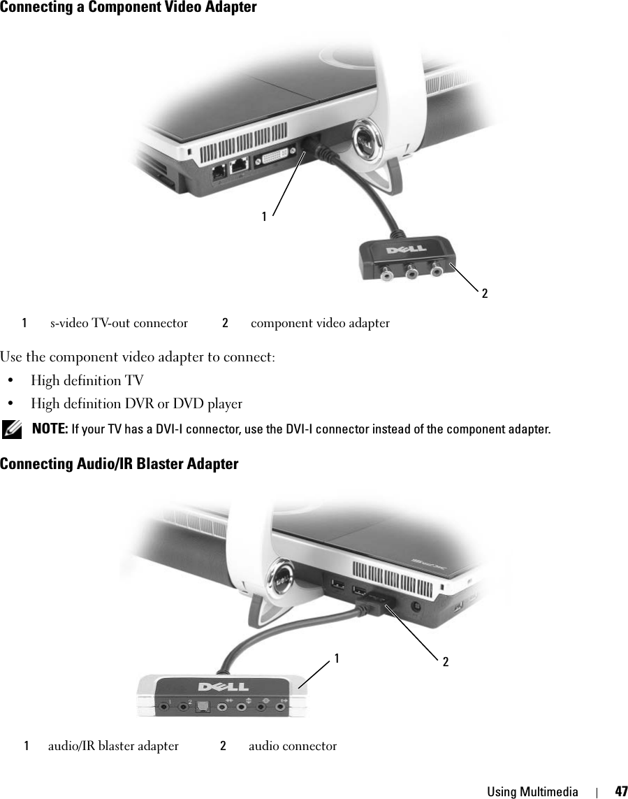 Using Multimedia 47Connecting a Component Video AdapterUse the component video adapter to connect: • High definition TV • High definition DVR or DVD player NOTE: If your TV has a DVI-I connector, use the DVI-I connector instead of the component adapter. Connecting Audio/IR Blaster Adapter1s-video TV-out connector 2component video adapter1audio/IR blaster adapter 2audio connector2112