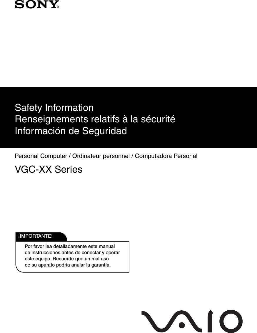 Personal Computer / Ordinateur personnel / Computadora PersonalVGC-XX SeriesSafety InformationRenseignements relatifs à la sécuritéInformación de SeguridadPor favor lea detalladamente este manual de instrucciones antes de conectar y operar este equipo. Recuerde que un mal uso de su aparato podría anular la garantía.IMPORTANTE!!