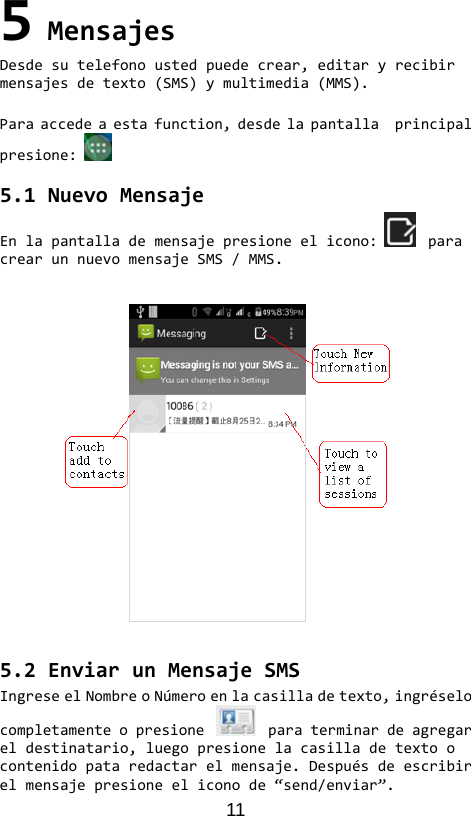11 5MensajesDesdesutelefonoustedpuedecrear,editaryrecibirmensajesdetexto(SMS)ymultimedia(MMS).Paraaccedeaestafunction,desdelapantallaprincipalpresione:5.1NuevoMensajeEnlapantallademensajepresioneelicono:paracrearunnuevomensajeSMS/MMS.5.2EnviarunMensajeSMSIngreseelNombreoNúmeroenlacasilladetexto,ingréselocompletamenteopresione paraterminardeagregareldestinatario,luegopresionelacasilladetextoocontenidopataredactarelmensaje.Despuésdeescribirelmensajepresioneeliconode“send/enviar”.