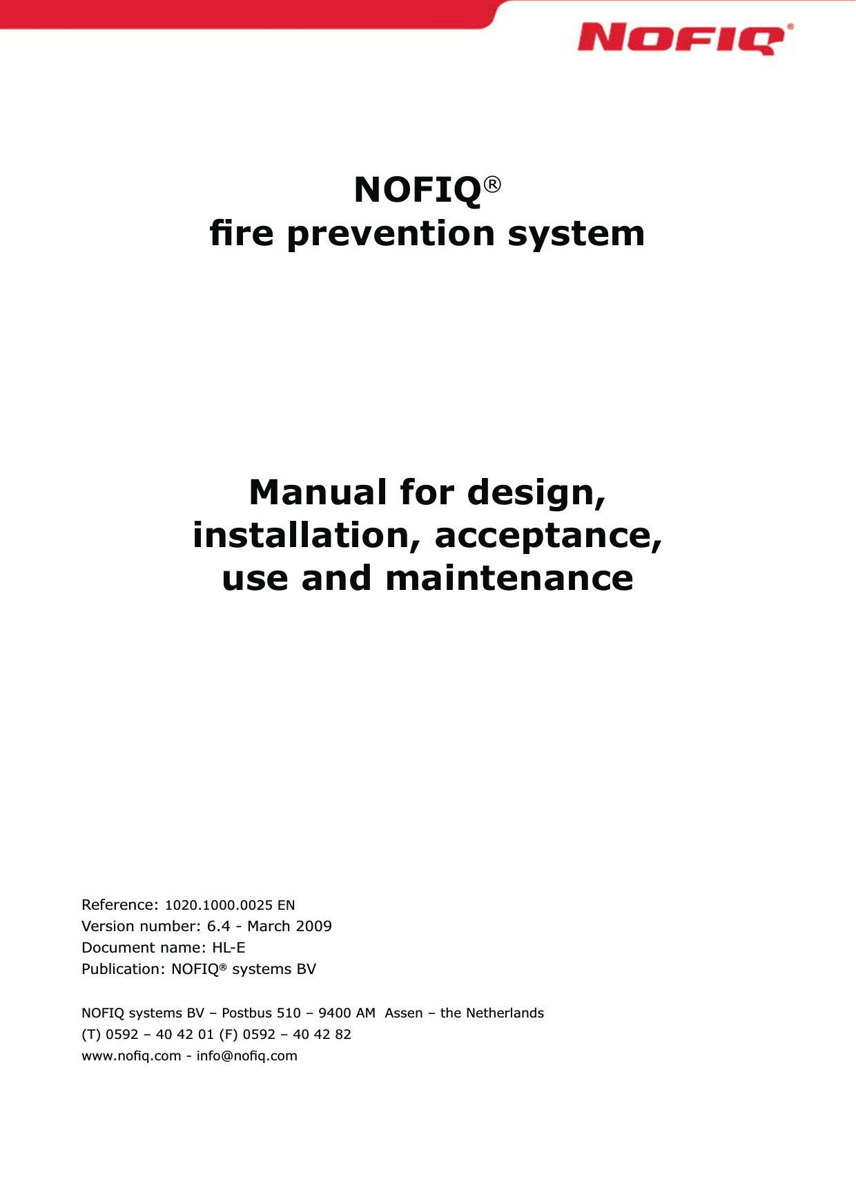 NOFIQ®  ﬁre prevention systemManual for design,  installation, acceptance, use and maintenance Reference: 1020.1000.0025 ENVersion number: 6.4 - March 2009Document name: HL-EPublication: NOFIQ® systems BVNOFIQ systems BV – Postbus 510 – 9400 AM  Assen – the Netherlands (T) 0592 – 40 42 01 (F) 0592 – 40 42 82www.noﬁq.com - info@noﬁq.com