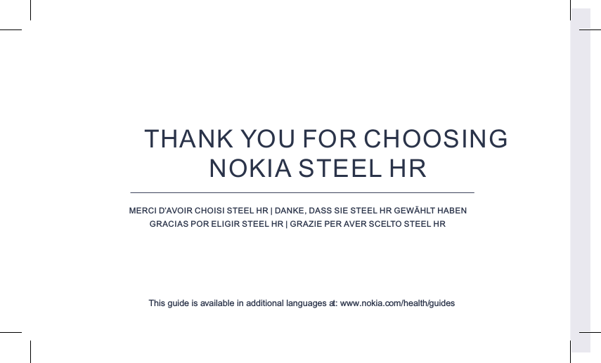 THANK YOU FOR CHOOSING NOKIA STEEL HRMERCI D’AVOIR CHOISI STEEL HR | DANKE, DASS SIE STEEL HR GEWÄHLT HABENGRACIAS POR ELIGIR STEEL HR | GRAZIE PER AVER SCELTO STEEL HRThis guide is available in additional languages at: www.nokia.com/health/guides