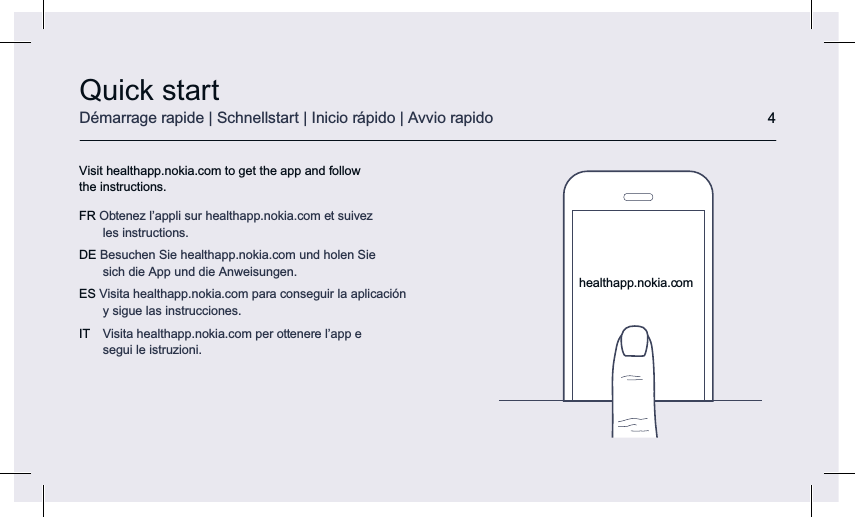 Visit healthapp.nokia.com to get the app and follow  the instructions.FR Obtenez l’appli sur healthapp.nokia.com et suivez  les instructions. DE Besuchen Sie healthapp.nokia.com und holen Sie  sich die App und die Anweisungen.ES Visita healthapp.nokia.com para conseguir la aplicación  y sigue las instrucciones.IT  Visita healthapp.nokia.com per ottenere l’app e  segui le istruzioni.Quick startDémarrage rapide | Schnellstart | Inicio rápido | Avvio rapido 4healthapp.nokia.com