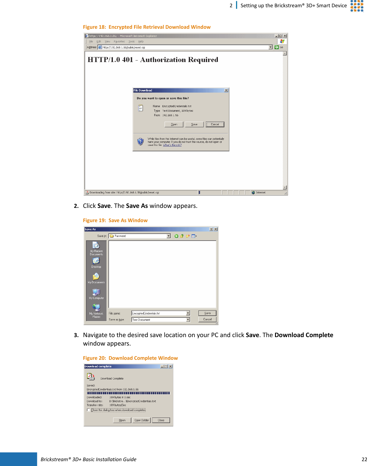 Brickstream®  3D+ Basic Installation Guide 222 | Setting up the Brickstream® 3D+ Smart DeviceFigure 18:  Encrypted File Retrieval Download Window2. Click Save. The Save As window appears. Figure 19:  Save As Window3. Navigate to the desired save location on your PC and click Save. The Download Complete window appears.Figure 20:  Download Complete Window