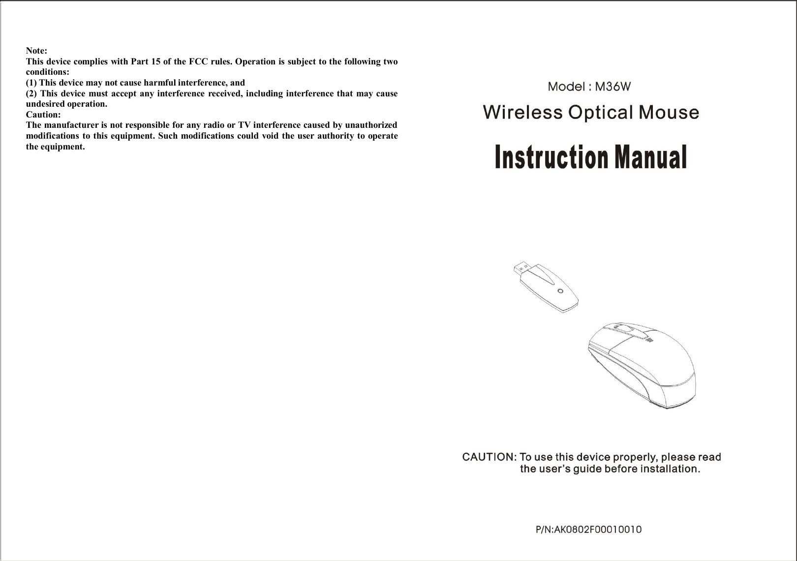  Note: This device complies with Part 15 of the FCC rules. Operation is subject to the following two conditions: (1) This device may not cause harmful interference, and (2) This device must accept any interference received, including interference that may cause undesired operation.  Caution: The manufacturer is not responsible for any radio or TV interference caused by unauthorized modifications to this equipment. Such modifications could void the user authority to operate the equipment. 