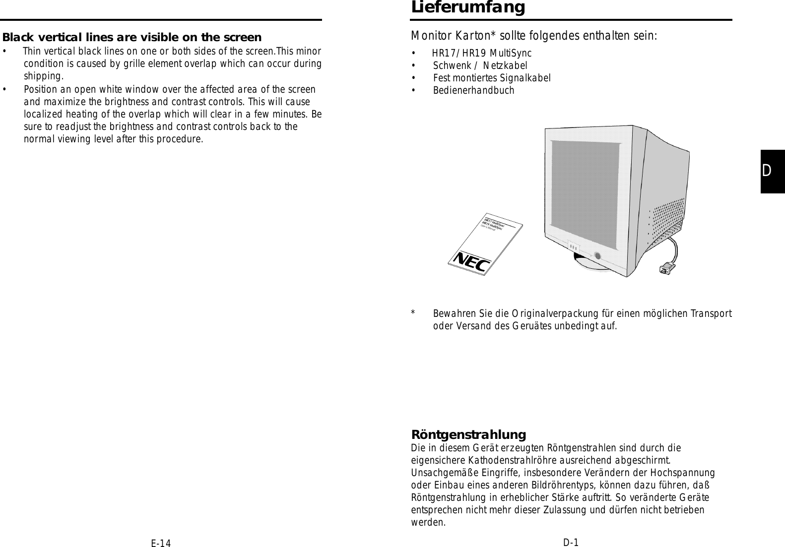 DD-1LieferumfangMonitor Karton* sollte folgendes enthalten sein:•  HR17/HR19 MultiSync• Schwenk / Netzkabel• Fest montiertes Signalkabel• Bedienerhandbuch* Bewahren Sie die Originalverpackung für einen möglichen Transportoder Versand des Geruätes unbedingt auf.RöntgenstrahlungDie in diesem Gerät erzeugten Röntgenstrahlen sind durch dieeigensichere Kathodenstrahlröhre ausreichend abgeschirmt.Unsachgemäße Eingriffe, insbesondere Verändern der Hochspannungoder Einbau eines anderen Bildröhrentyps, können dazu führen, daßRöntgenstrahlung in erheblicher Stärke auftritt. So veränderte Geräteentsprechen nicht mehr dieser Zulassung und dürfen nicht betriebenwerden.E-14Black vertical lines are visible on the screen•     Thin vertical black lines on one or both sides of the screen.This minorcondition is caused by grille element overlap which can occur duringshipping.• Position an open white window over the affected area of the screenand maximize the brightness and contrast controls. This will causelocalized heating of the overlap which will clear in a few minutes. Besure to readjust the brightness and contrast controls back to thenormal viewing level after this procedure.