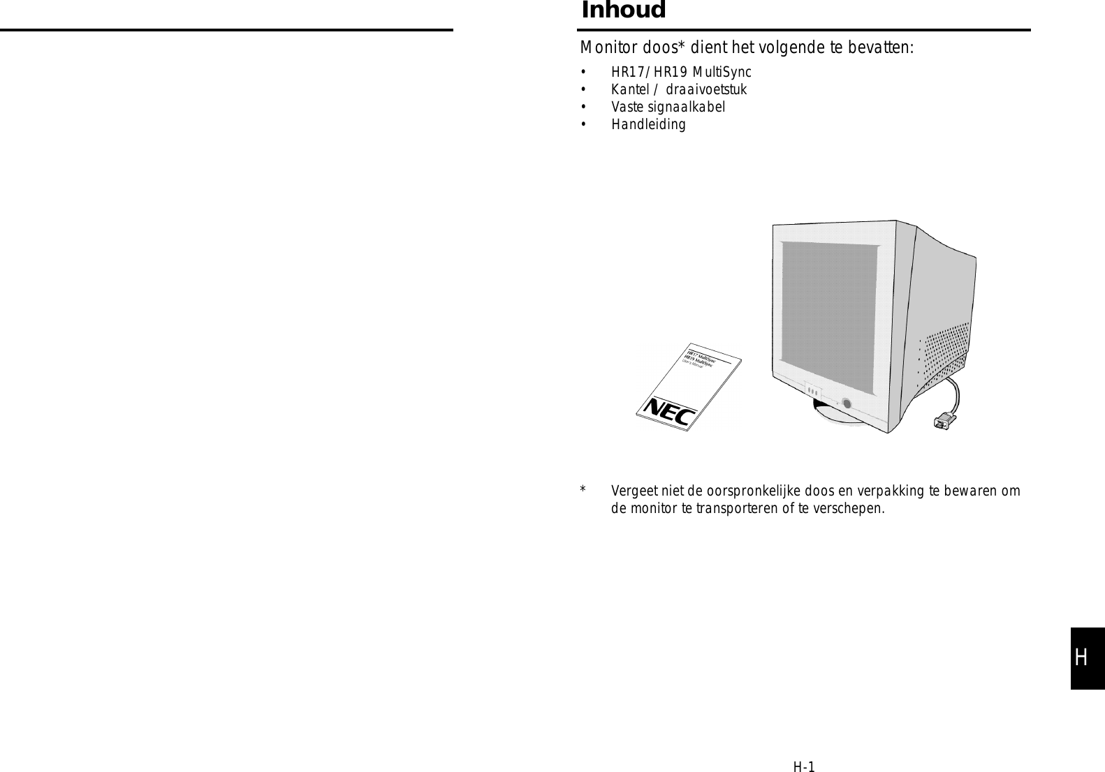 Monitor doos* dient het volgende te bevatten:• HR17/HR19 MultiSync• Kantel / draaivoetstuk• Vaste signaalkabel• Handleiding* Vergeet niet de oorspronkelijke doos en verpakking te bewaren omde monitor te transporteren of te verschepen.InhoudH-1H