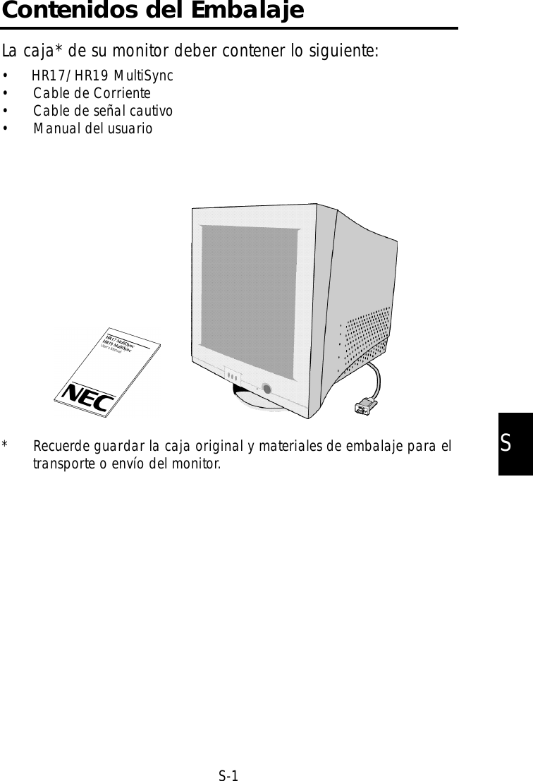 SS-1Contenidos del EmbalajeLa caja* de su monitor deber contener lo siguiente:•     HR17/HR19 MultiSync• Cable de Corriente• Cable de señal cautivo• Manual del usuario* Recuerde guardar la caja original y materiales de embalaje para eltransporte o envío del monitor.