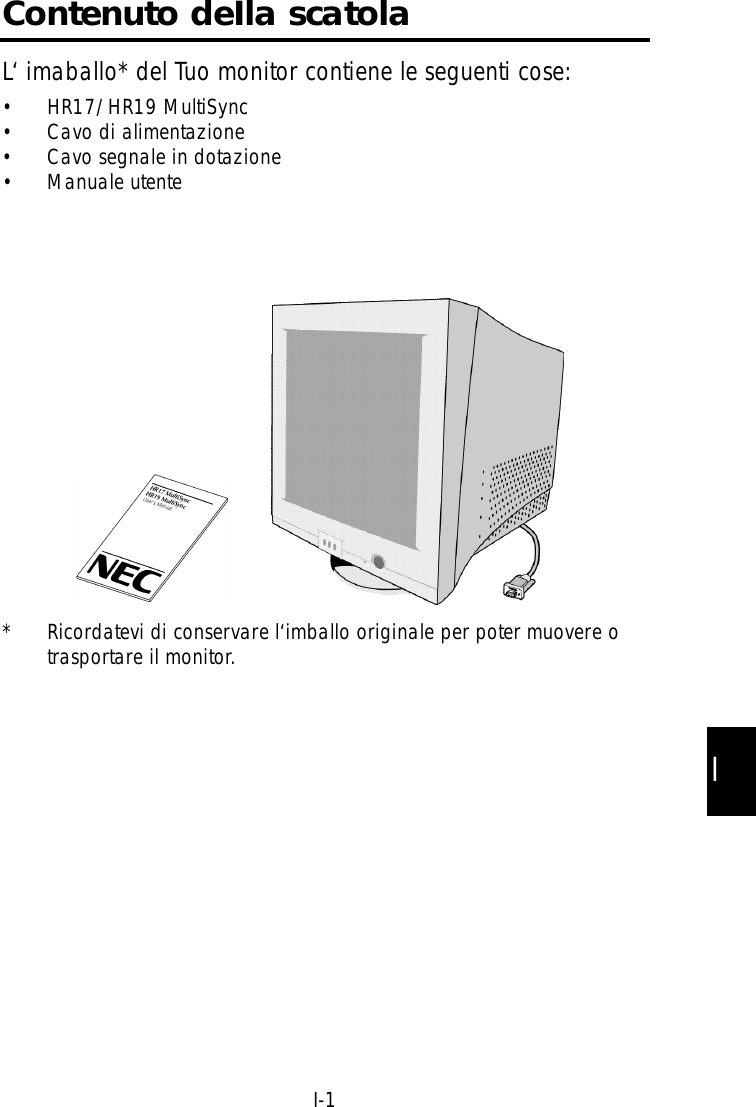 II-1Contenuto deIla scatolaL‘ imaballo* del Tuo monitor contiene le seguenti cose:• HR17/HR19 MultiSync• Cavo di alimentazione• Cavo segnale in dotazione• Manuale utente* Ricordatevi di conservare l‘imballo originale per poter muovere otrasportare il monitor.