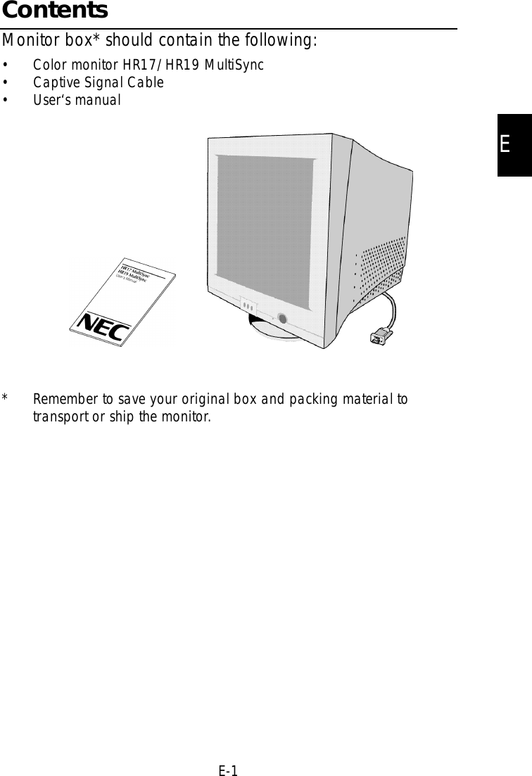 EE-1ContentsMonitor box* should contain the following:• Color monitor HR17/HR19 MultiSync • Captive Signal Cable• User‘s manual* Remember to save your original box and packing material totransport or ship the monitor.