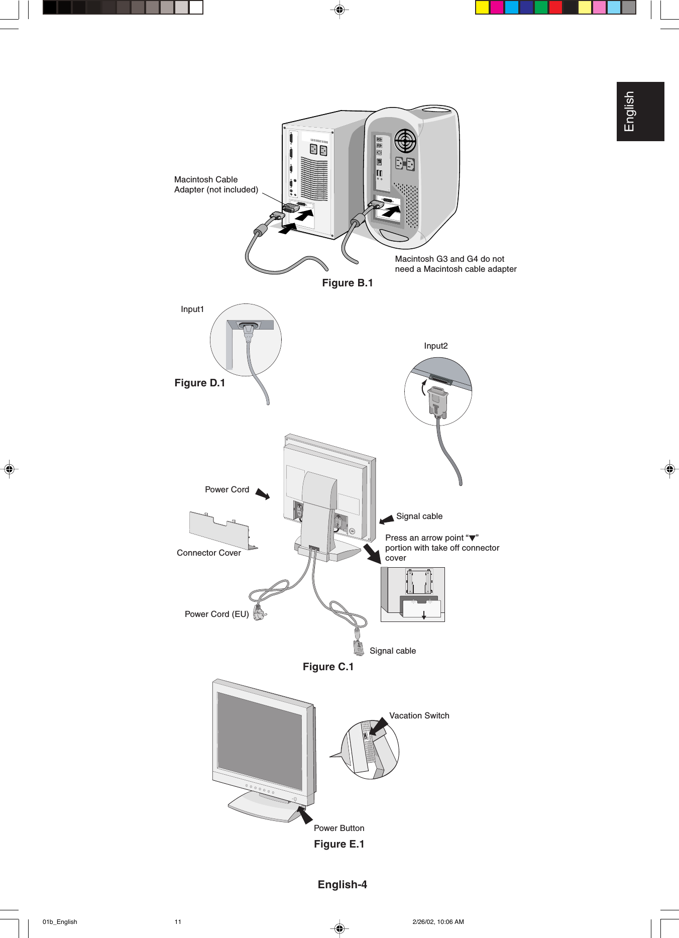 EnglishFigure B.1Macintosh CableAdapter (not included)Macintosh G3 and G4 do notneed a Macintosh cable adapterFigure E.1Input1Input2Vacation SwitchPower ButtonPower CordPower Cord (EU)Figure D.1Figure C.1Signal cableSignal cableConnector CoverPress an arrow point “   ”portion with take off connectorcoverEnglish-401b_English 2/26/02, 10:06 AM11