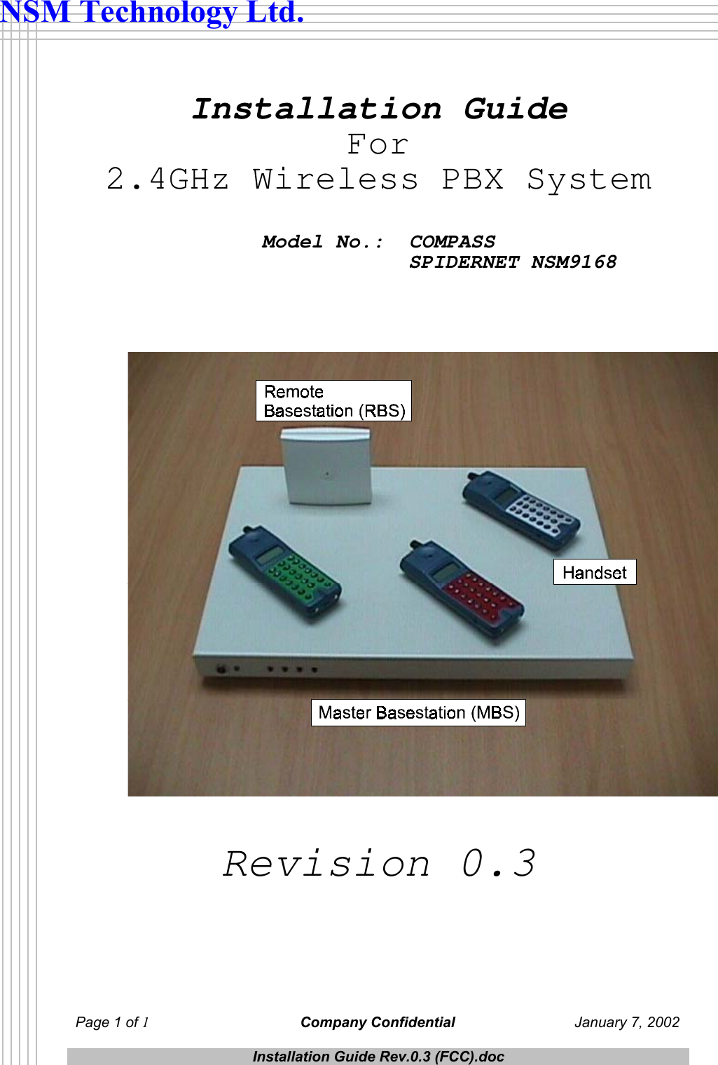  Page 1 of 1 Company Confidential  January 7, 2002  Installation Guide Rev.0.3 (FCC).doc  NSM Technology Ltd.   Installation Guide For 2.4GHz Wireless PBX System   Model No.:  COMPASS                SPIDERNET NSM9168    Revision 0.3 