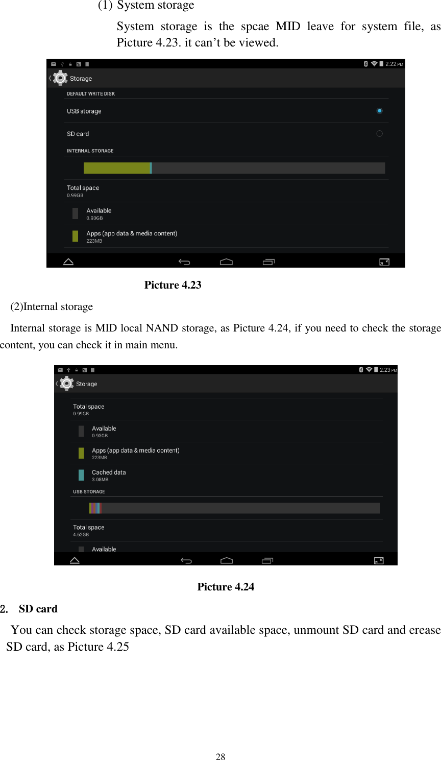      28 (1) System storage System  storage  is  the  spcae  MID  leave  for  system  file,  as Picture 4.23. it can&rsquo;t be viewed.                          Picture 4.23 (2)Internal storage Internal storage is MID local NAND storage, as Picture 4.24, if you need to check the storage content, you can check it in main menu.  Picture 4.24 2. SD card You can check storage space, SD card available space, unmount SD card and erease SD card, as Picture 4.25 