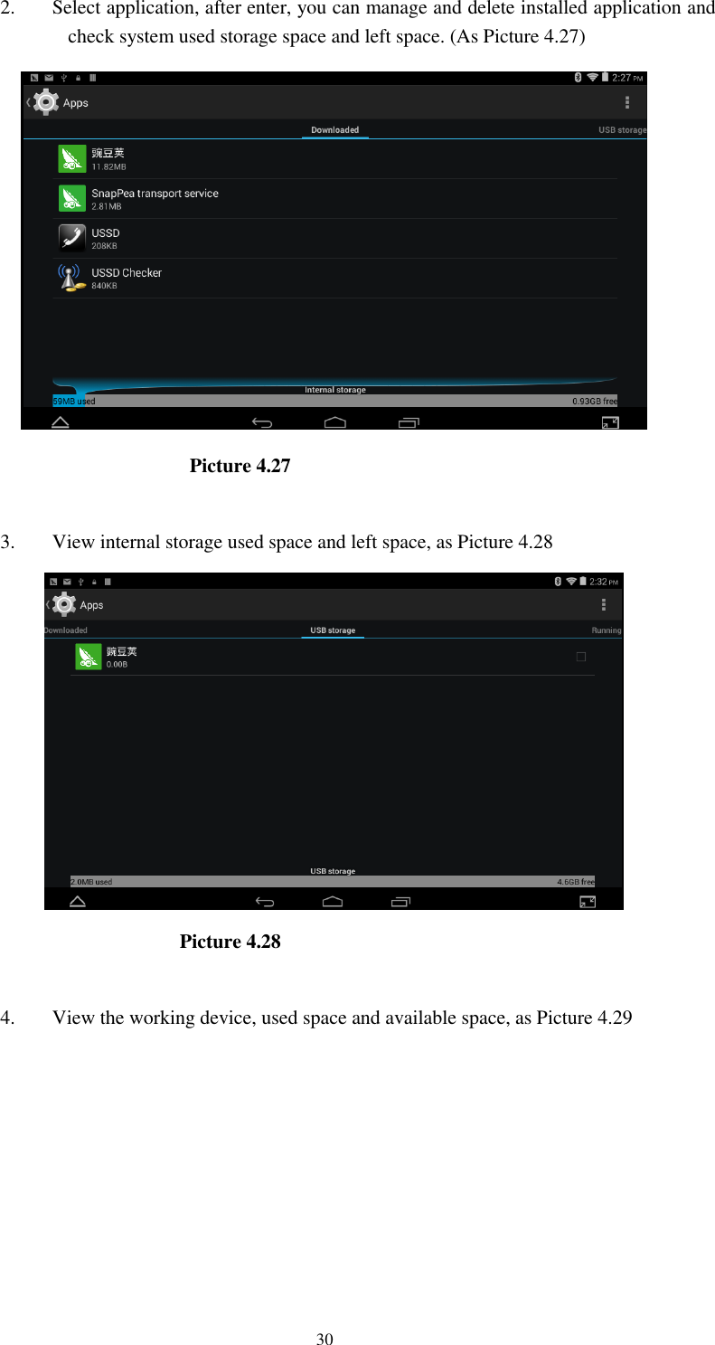      30 2. Select application, after enter, you can manage and delete installed application and check system used storage space and left space. (As Picture 4.27)                          Picture 4.27  3. View internal storage used space and left space, as Picture 4.28                          Picture 4.28  4. View the working device, used space and available space, as Picture 4.29  