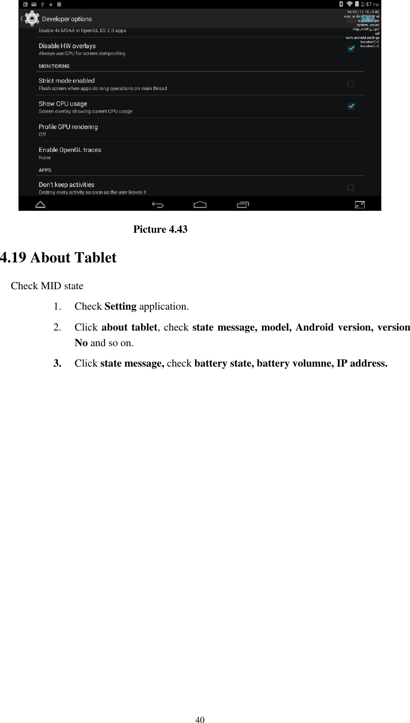      40                              Picture 4.43 4.19 About Tablet Check MID state 1. Check Setting application. 2. Click about tablet, check state message, model, Android version, version No and so on. 3. Click state message, check battery state, battery volumne, IP address.          