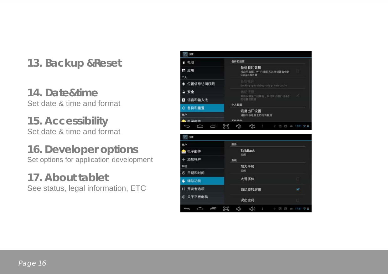    13. Backup &amp;Reset    14. Date&amp;time Set date &amp; time and format  15. Accessibility Set date &amp; time and format  16. Developer options Set options for application development  17. About tablet See status, legal information, ETC   Page 16 