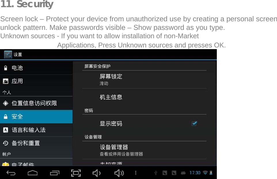   11. Security  Screen lock &ndash; Protect your device from unauthorized use by creating a personal screen unlock pattern. Make passwords visible &ndash; Show password as you type.  Unknown sources - If you want to allow installation of non-Market Applications, Press Unknown sources and presses OK.                   