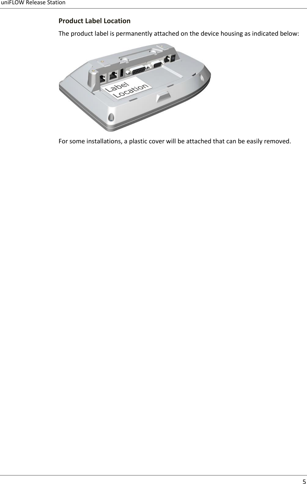 uniFLOW Release Station      5  Product Label Location The product label is permanently attached on the device housing as indicated below:  For some installations, a plastic cover will be attached that can be easily removed.   