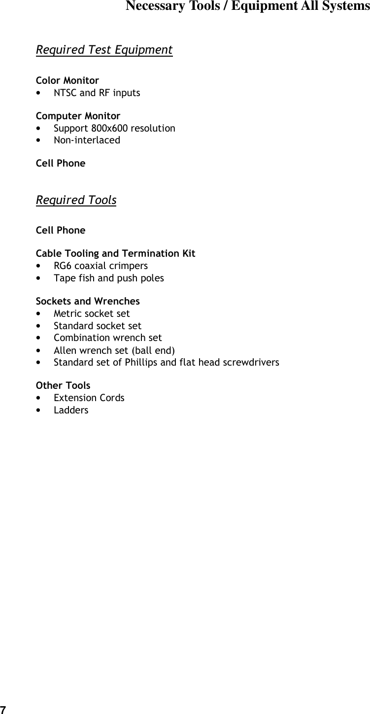 7  Necessary Tools / Equipment All Systems Required Test Equipment   Color Monitor &bull; NTSC and RF inputs  Computer Monitor &bull; Support 800x600 resolution &bull; Non-interlaced  Cell Phone  Required Tools  Cell Phone  Cable Tooling and Termination Kit &bull; RG6 coaxial crimpers  &bull; Tape fish and push poles  Sockets and Wrenches &bull; Metric socket set &bull; Standard socket set &bull; Combination wrench set &bull; Allen wrench set (ball end) &bull; Standard set of Phillips and flat head screwdrivers  Other Tools &bull; Extension Cords &bull; Ladders  