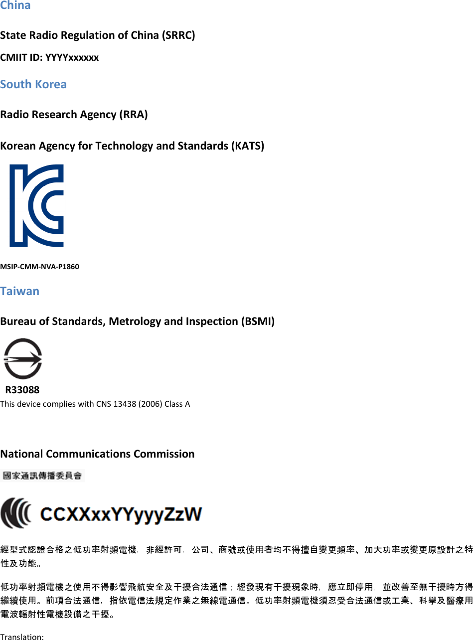 China State Radio Regulation of China (SRRC) CMIIT ID: YYYYxxxxxx  South Korea Radio Research Agency (RRA) Korean Agency for Technology and Standards (KATS) MSIP-CMM-NVA-P1860 Taiwan  Bureau of Standards, Metrology and Inspection (BSMI)   R33088 This device complies with CNS 13438 (2006) Class A National Communications Commission   Translation: 