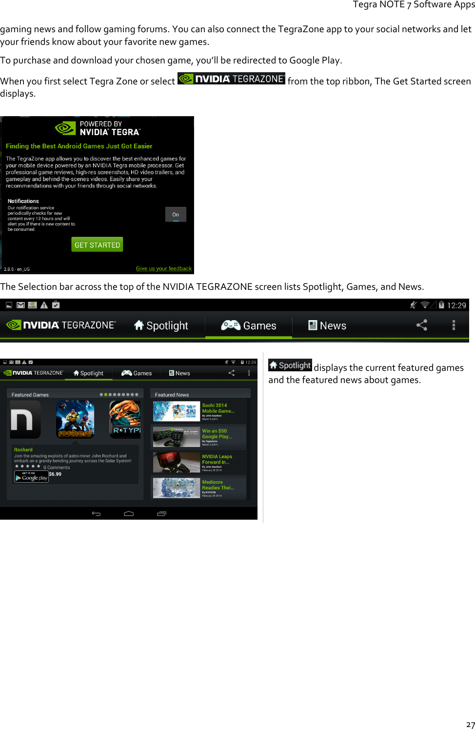 Tegra NOTE 7 Software Apps  27 gaming news and follow gaming forums. You can also connect the TegraZone app to your social networks and let your friends know about your favorite new games.  To purchase and download your chosen game, you’ll be redirected to Google Play.   When you first select Tegra Zone or select   from the top ribbon, The Get Started screen displays.   The Selection bar across the top of the NVIDIA TEGRAZONE screen lists Spotlight, Games, and News.      displays the current featured games and the featured news about games. 