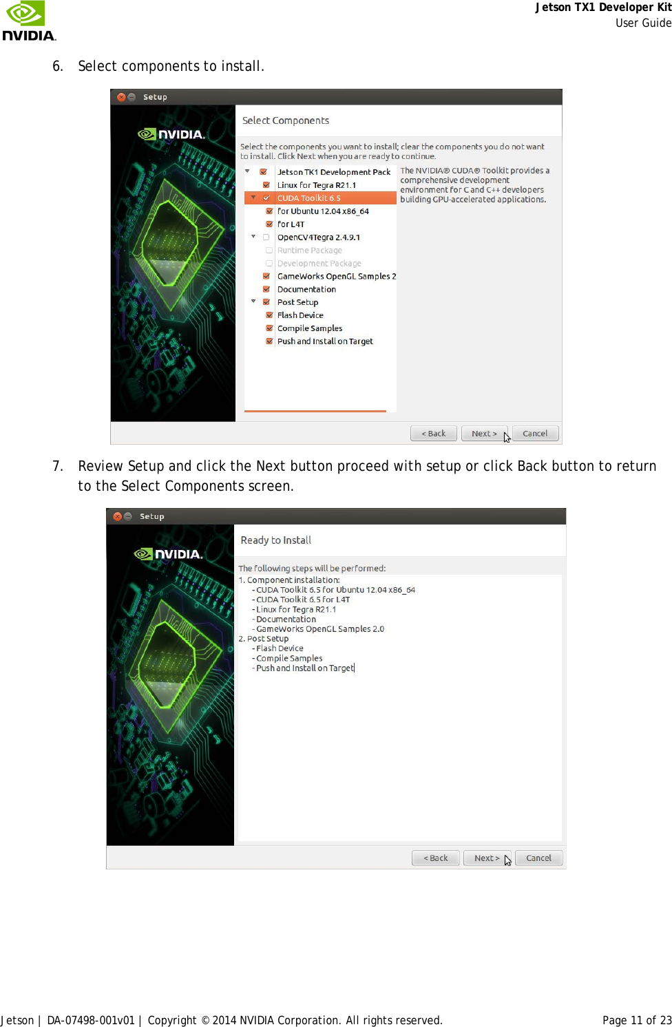     Jetson TX1 Developer Kit     User Guide Jetson | DA-07498-001v01 | Copyright © 2014 NVIDIA Corporation. All rights reserved. Page 11 of 23 6. Select components to install.  7. Review Setup and click the Next button proceed with setup or click Back button to return to the Select Components screen.  