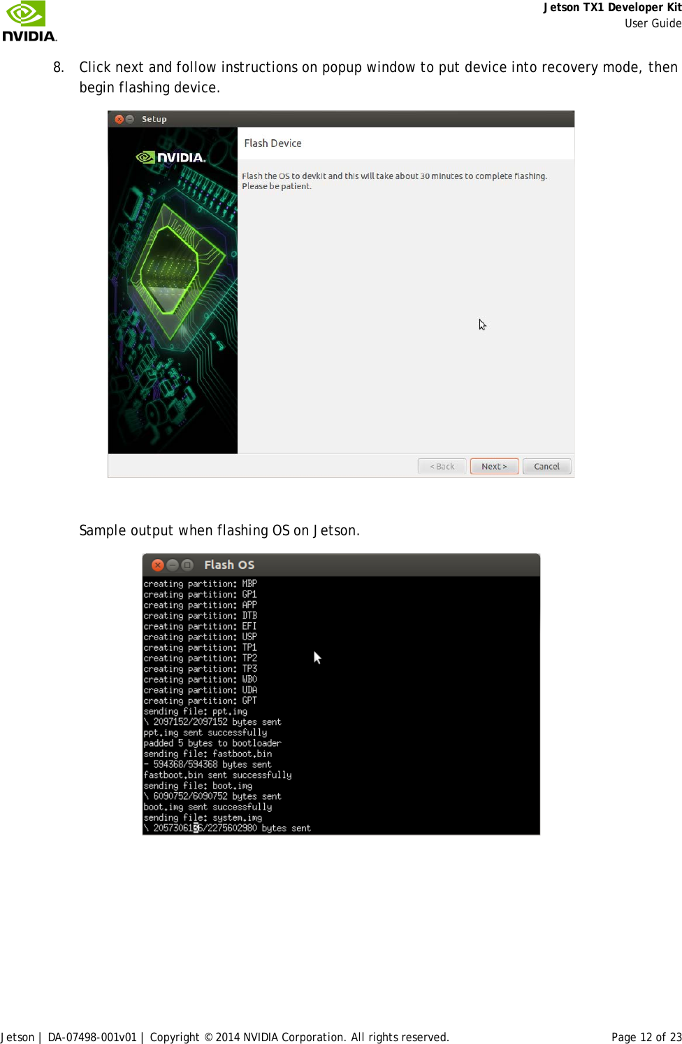     Jetson TX1 Developer Kit     User Guide Jetson | DA-07498-001v01 | Copyright © 2014 NVIDIA Corporation. All rights reserved. Page 12 of 23 8. Click next and follow instructions on popup window to put device into recovery mode, then begin flashing device.   Sample output when flashing OS on Jetson.  