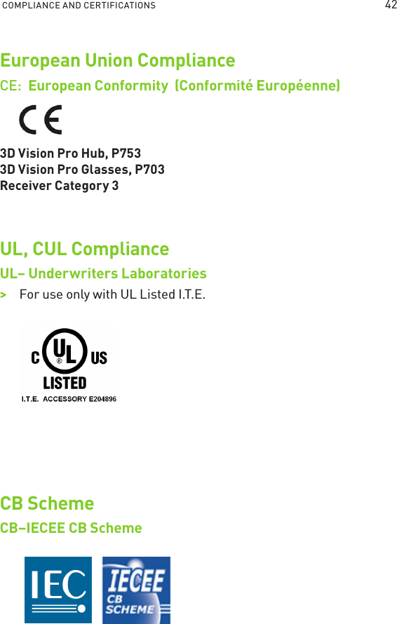 COMPLIANCE AND CERTIFICATIONS European Union Compliance CE:  European Conformity  (Conformité Européenne) 3D Vision Pro Hub, P753 3D Vision Pro Glasses, P703 Receiver Category 3UL, CUL Compliance UL– Underwriters Laboratories &gt;&gt;For use only with UL Listed I.T.E.CB Scheme CB–IECEE CB Scheme