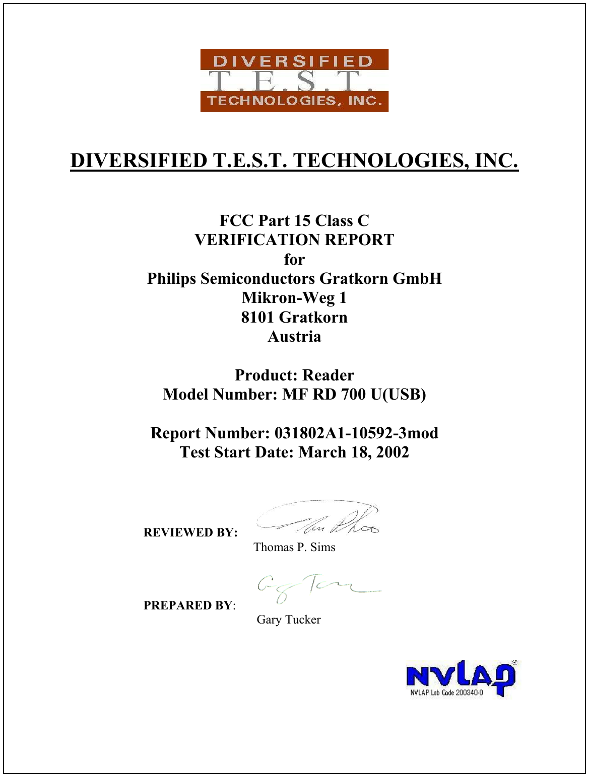 DIVERSIFIED T.E.S.T. TECHNOLOGIES, INC.FCC Part 15 Class CVERIFICATION REPORTforPhilips Semiconductors Gratkorn GmbHMikron-Weg 18101 GratkornAustriaProduct: ReaderModel Number: MF RD 700 U(USB)Report Number: 031802A1-10592-3modTest Start Date: March 18, 2002REVIEWED BY:Thomas P. SimsPREPARED BY: Gary Tucker