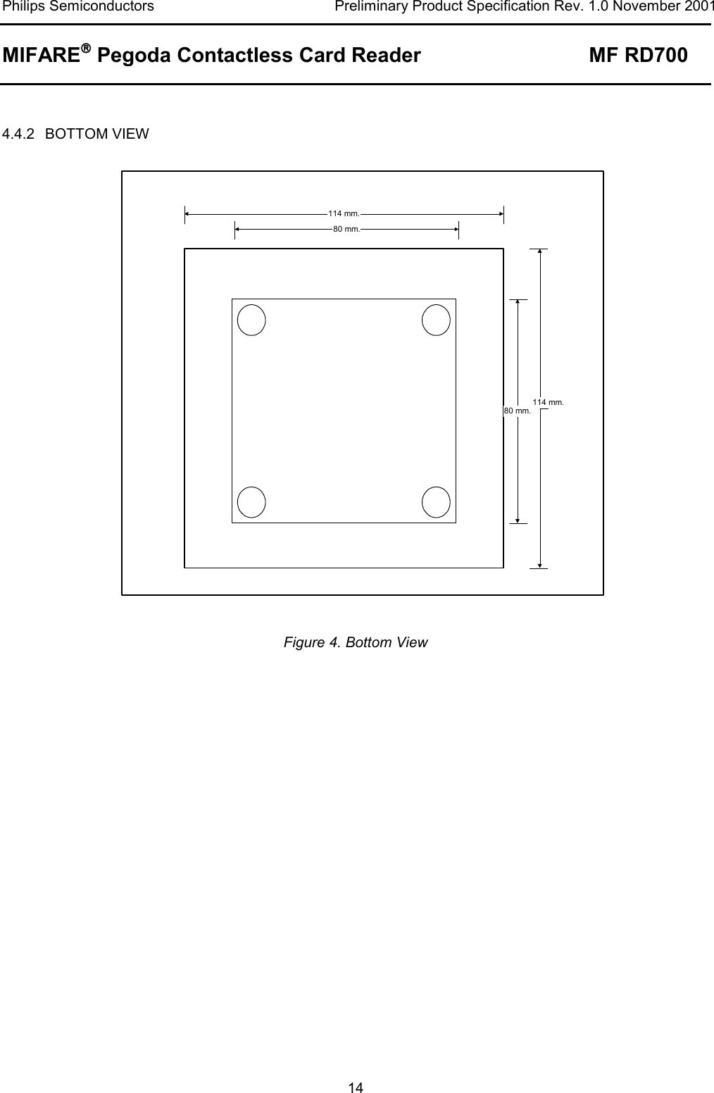 Philips Semiconductors  Preliminary Product Specification Rev. 1.0 November 2001 MIFARE Pegoda Contactless Card Reader MF RD700   14  4.4.2 BOTTOM VIEW  Figure 4. Bottom View    114 mm.80 mm.114 mm.80 mm.