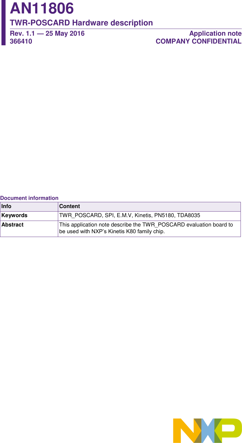             AN11806 TWR-POSCARD Hardware description Rev. 1.1 — 25 May 2016                                                                                                366410 Application note                                                                   COMPANY CONFIDENTIAL      Document information Info Content Keywords TWR_POSCARD, SPI, E.M.V, Kinetis, PN5180, TDA8035 Abstract This application note describe the TWR_POSCARD evaluation board to be used with NXP’s Kinetis K80 family chip. 