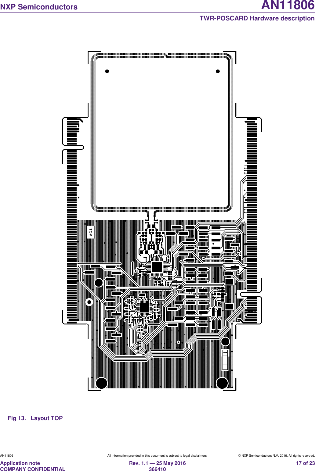   NXP Semiconductors AN11806  TWR-POSCARD Hardware description AN11806 All information provided in this document is subject to legal disclaimers. © NXP Semiconductors N.V. 2016. All rights reserved. Application note                                                                   COMPANY CONFIDENTIAL Rev. 1.1 — 25 May 2016                                                                                                366410 17 of 23  Fig 13.  Layout TOP 