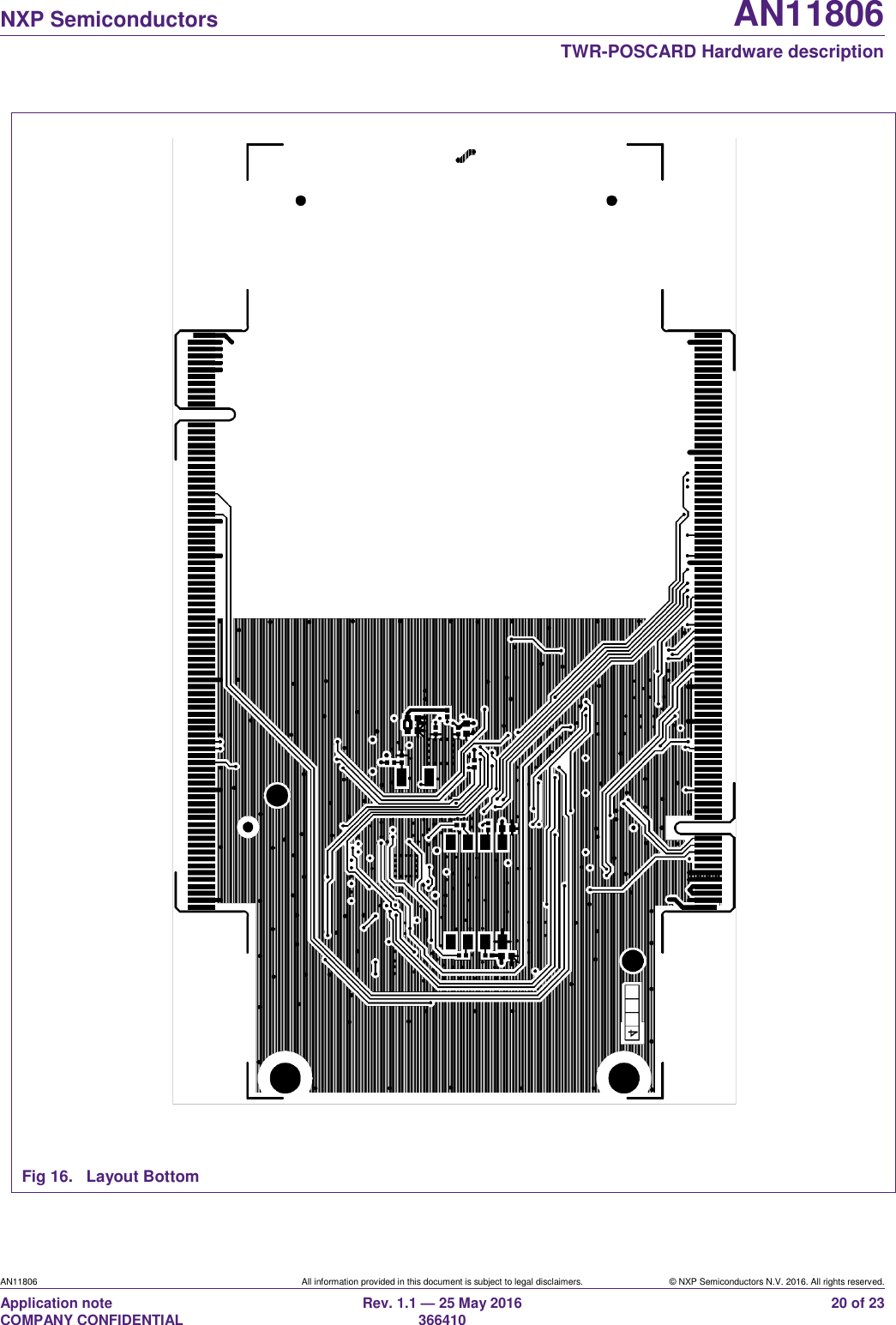   NXP Semiconductors AN11806  TWR-POSCARD Hardware description AN11806 All information provided in this document is subject to legal disclaimers. © NXP Semiconductors N.V. 2016. All rights reserved. Application note                                                                   COMPANY CONFIDENTIAL Rev. 1.1 — 25 May 2016                                                                                                366410 20 of 23  Fig 16.  Layout Bottom 